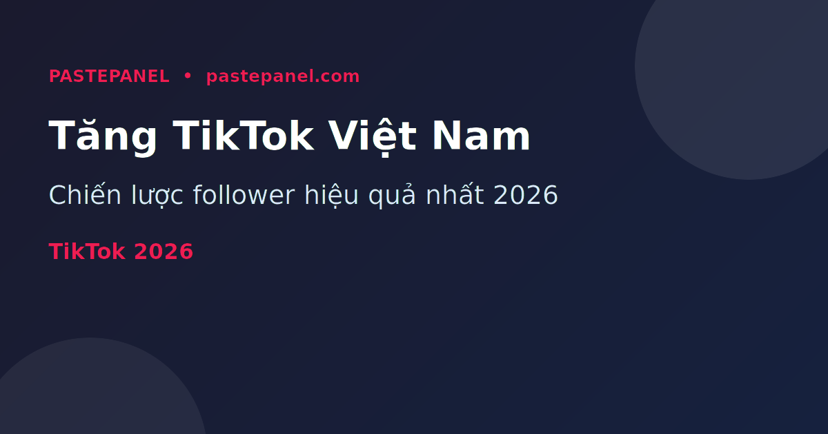 Tăng follower TikTok tại Việt Nam 2026 - chiến lược hiệu quả