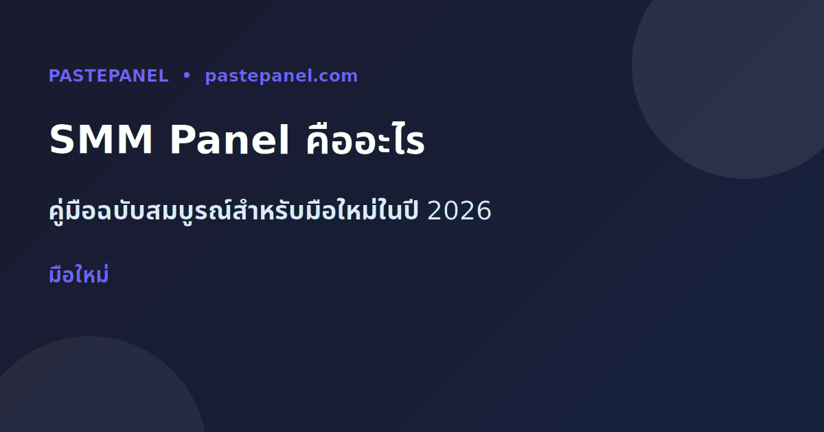 SMM Panel คืออะไร คู่มือมือใหม่ประจำปี 2026 สำหรับตลาดไทย