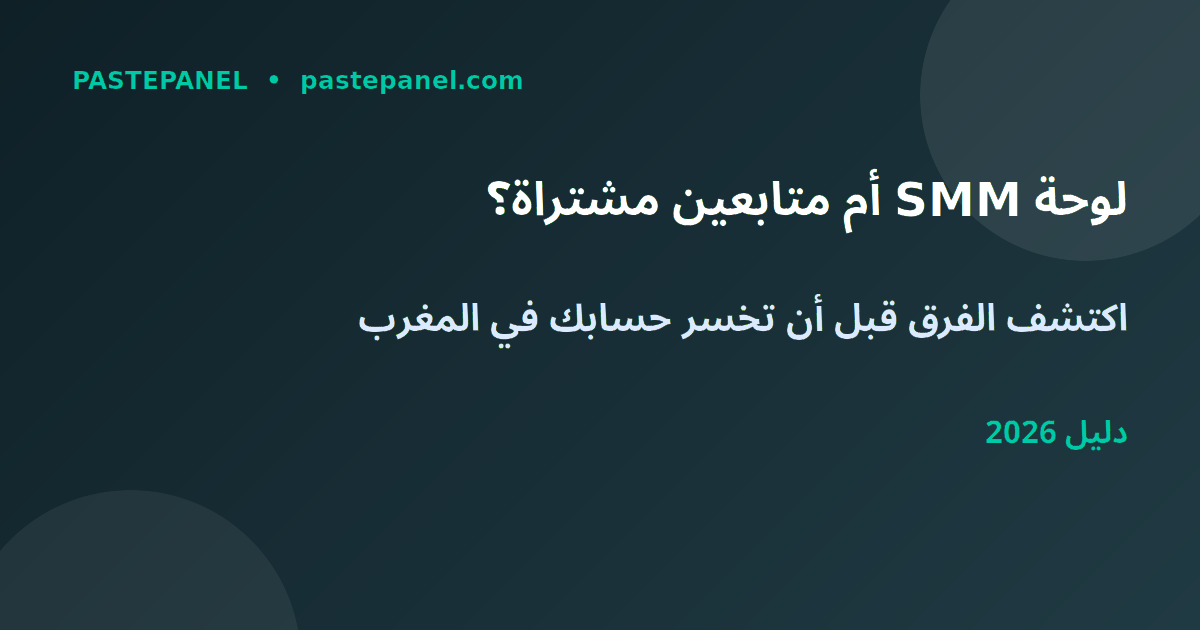 مقارنة بين شراء المتابعين ولوحة SMM في المغرب 2026