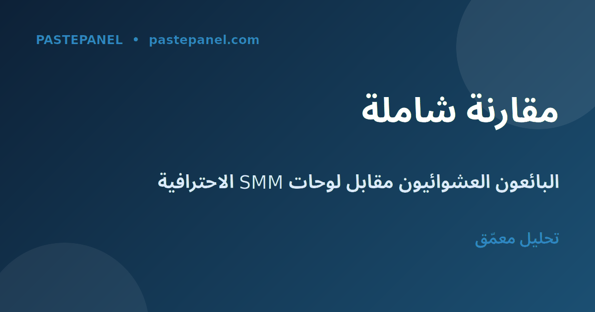 جدول مقارنة البائعين العشوائيين ولوحات SMM الاحترافية