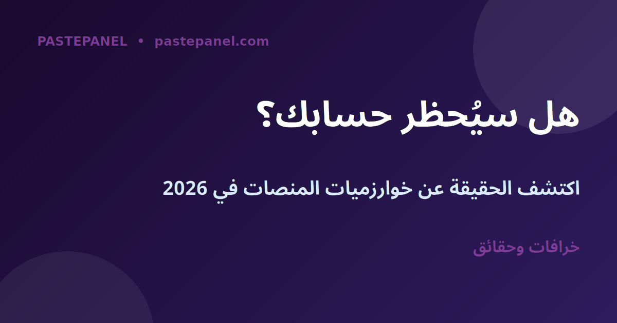 حقائق عن خوارزميات المنصات وخطر الحظر في 2026