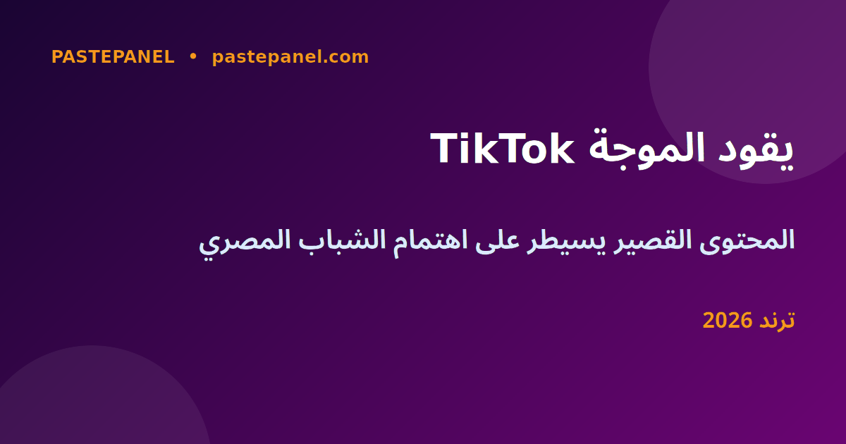 TikTok والمحتوى القصير يسيطران على وسائل التواصل في مصر 2026